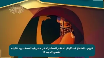 اليوم.. انطلاق استقبال الأفلام للمشاركة في مهرجان الإسكندرية للفيلم القصير الدورة 12